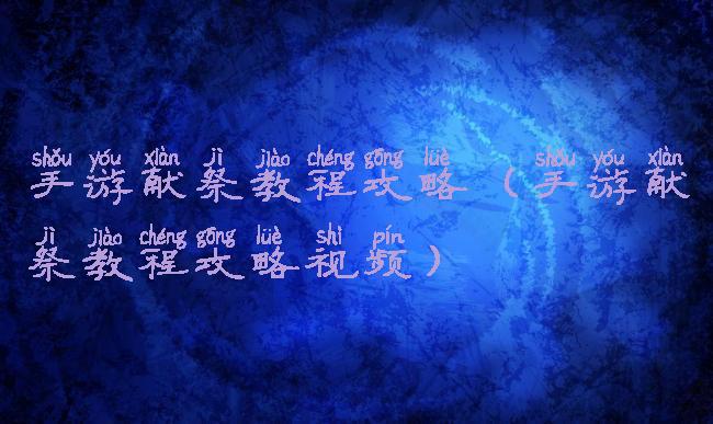 手游献祭教程攻略(手游献祭教程攻略视频)
