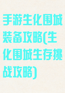 手游生化围城装备攻略(生化围城生存挑战攻略)
