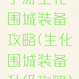 手游生化围城装备攻略(生化围城装备升级攻略)