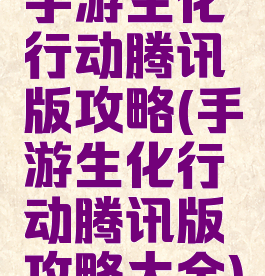 手游生化行动腾讯版攻略(手游生化行动腾讯版攻略大全)