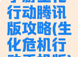 手游生化行动腾讯版攻略(生化危机行动手机版)