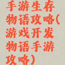 手游生存物语攻略(游戏开发物语手游攻略)