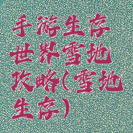 手游生存世界雪地攻略(雪地生存)