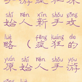 手游疯狂原始人新手攻略(疯狂的原始人手游攻略)