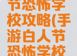 手游白人节恐怖学校攻略(手游白人节恐怖学校攻略下载)