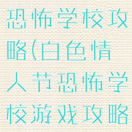 手游白人节恐怖学校攻略(白色情人节恐怖学校游戏攻略)