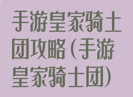 手游皇家骑土团攻略(手游皇家骑士团)