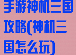 手游神机三国攻略(神机三国怎么玩)