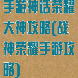 手游神话荣耀大神攻略(战神荣耀手游攻略)
