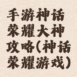 手游神话荣耀大神攻略(神话荣耀游戏)