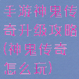 手游神鬼传奇升级攻略(神鬼传奇怎么玩)