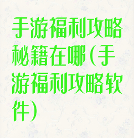 手游福利攻略秘籍在哪(手游福利攻略软件)