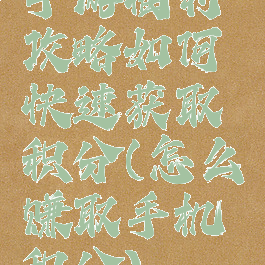 手游福利攻略如何快速获取积分(怎么赚取手机积分)