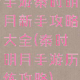 手游秦时明月新手攻略大全(秦时明月手游历练攻略)