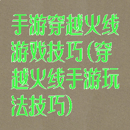 手游穿越火线游戏技巧(穿越火线手游玩法技巧)