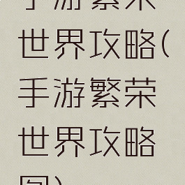 手游繁荣世界攻略(手游繁荣世界攻略图)