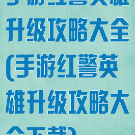 手游红警英雄升级攻略大全(手游红警英雄升级攻略大全下载)
