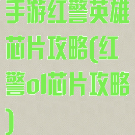 手游红警英雄芯片攻略(红警ol芯片攻略)
