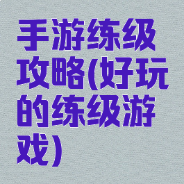 手游练级攻略(好玩的练级游戏)