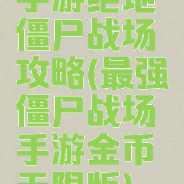 手游绝地僵尸战场攻略(最强僵尸战场手游金币无限版)