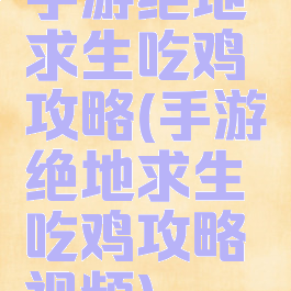 手游绝地求生吃鸡攻略(手游绝地求生吃鸡攻略视频)