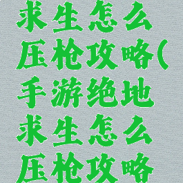手游绝地求生怎么压枪攻略(手游绝地求生怎么压枪攻略视频)