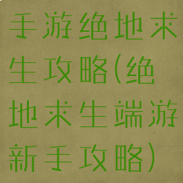 手游绝地求生攻略(绝地求生端游新手攻略)
