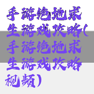 手游绝地求生游戏攻略(手游绝地求生游戏攻略视频)