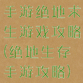 手游绝地求生游戏攻略(绝地生存手游攻略)