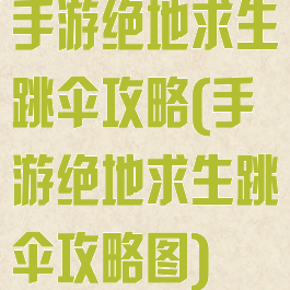 手游绝地求生跳伞攻略(手游绝地求生跳伞攻略图)