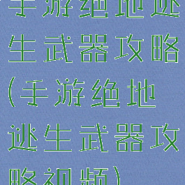 手游绝地逃生武器攻略(手游绝地逃生武器攻略视频)