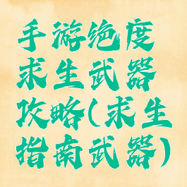 手游绝度求生武器攻略(求生指南武器)