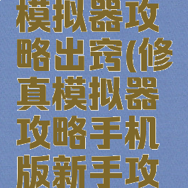 手游修真模拟器攻略出窍(修真模拟器攻略手机版新手攻略)