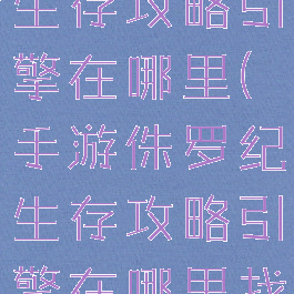 手游侏罗纪生存攻略引擎在哪里(手游侏罗纪生存攻略引擎在哪里找)