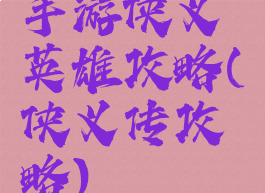 手游侠义英雄攻略(侠义传攻略)