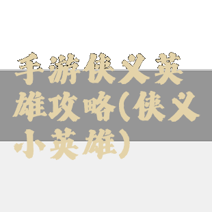 手游侠义英雄攻略(侠义小英雄)