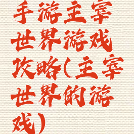 手游主宰世界游戏攻略(主宰世界的游戏)