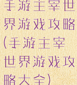 手游主宰世界游戏攻略(手游主宰世界游戏攻略大全)