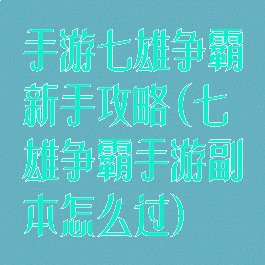 手游七雄争霸新手攻略(七雄争霸手游副本怎么过)