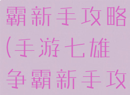 手游七雄争霸新手攻略(手游七雄争霸新手攻略大全)