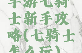 手游七骑士新手攻略(七骑士怎么玩)
