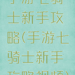 手游七骑士新手攻略(手游七骑士新手攻略视频)