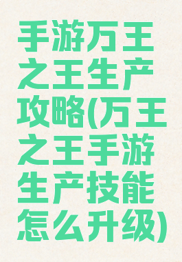 手游万王之王生产攻略(万王之王手游生产技能怎么升级)