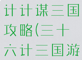 手游三十六计计谋三国攻略(三十六计三国游戏)