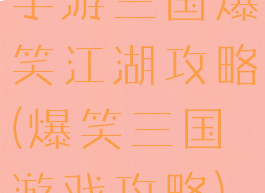 手游三国爆笑江湖攻略(爆笑三国游戏攻略)