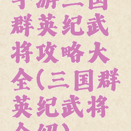 手游三国群英纪武将攻略大全(三国群英纪武将介绍)
