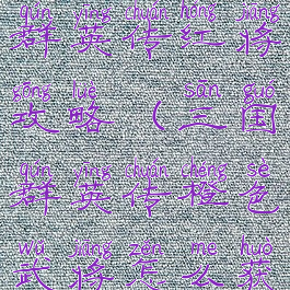 手游三国群英传红将攻略(三国群英传橙色武将怎么获得)