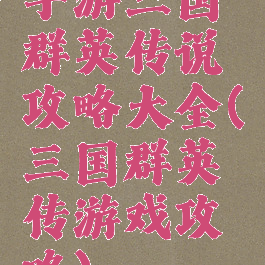 手游三国群英传说攻略大全(三国群英传游戏攻略)