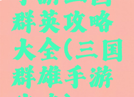 手游三国群英攻略大全(三国群雄手游攻略)
