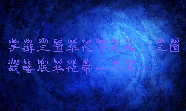 手游三国华佗传攻略(三国战略版华佗带一个兵)
